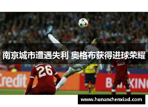 南京城市遭遇失利 奥格布获得进球荣耀