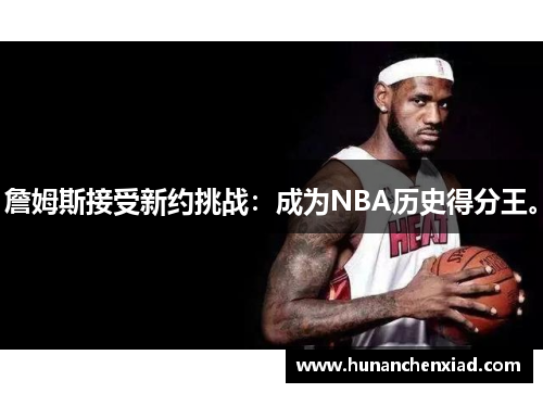 詹姆斯接受新约挑战：成为NBA历史得分王。