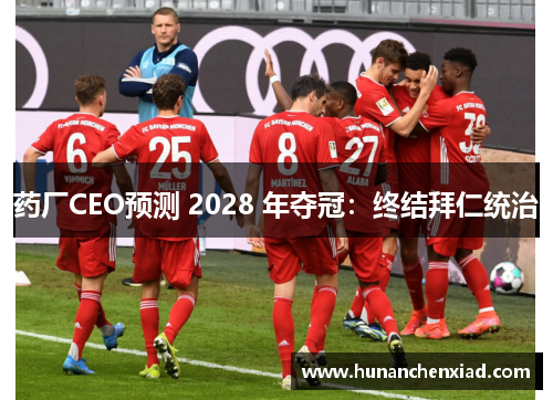 药厂CEO预测 2028 年夺冠：终结拜仁统治